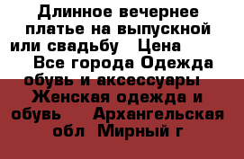 Длинное вечернее платье на выпускной или свадьбу › Цена ­ 9 000 - Все города Одежда, обувь и аксессуары » Женская одежда и обувь   . Архангельская обл.,Мирный г.